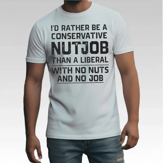 I'd Rather Be A Conservative Nutjob Than A Liberal With No Nut's And No Job Shirt
