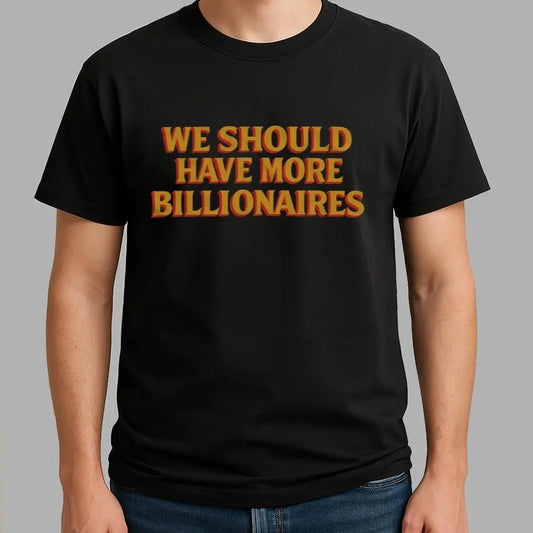 We Should Have More Billionaires Shirt - Bigfirefashion